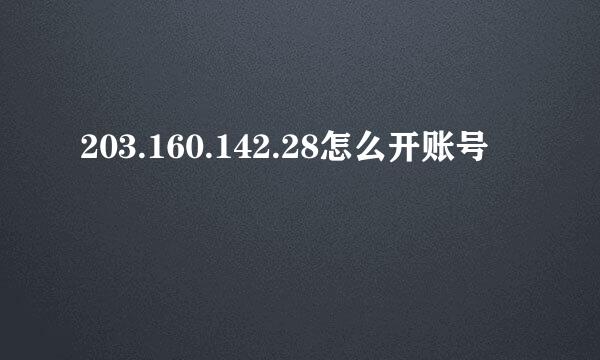 203.160.142.28怎么开账号