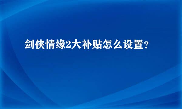 剑侠情缘2大补贴怎么设置？