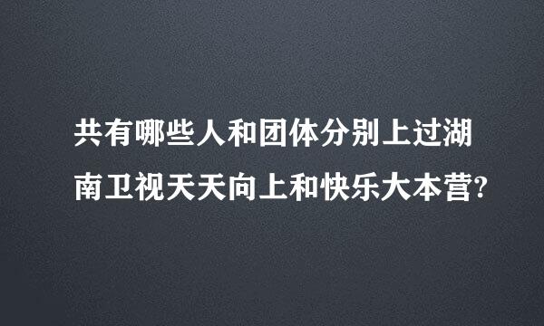 共有哪些人和团体分别上过湖南卫视天天向上和快乐大本营?