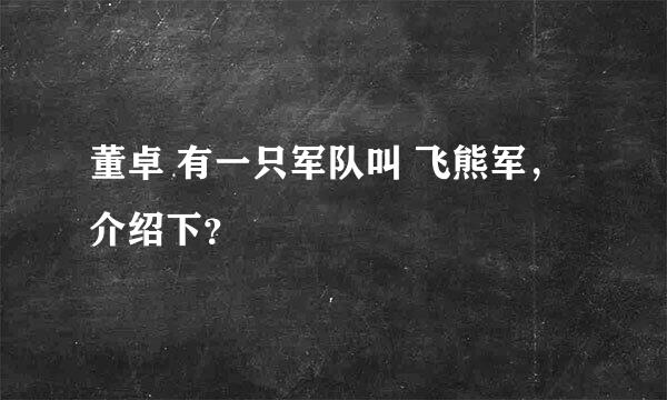 董卓 有一只军队叫 飞熊军，介绍下？