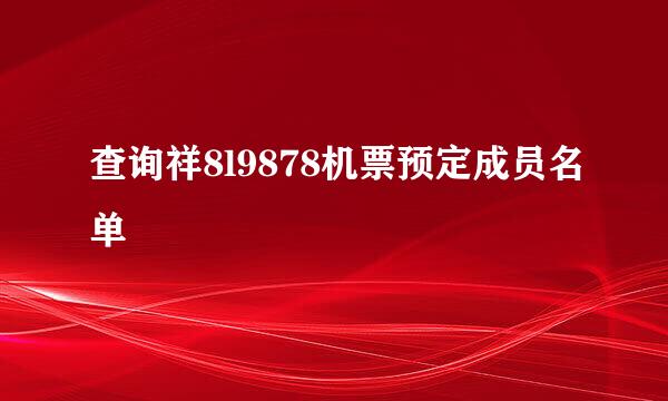 查询祥8l9878机票预定成员名单