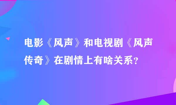 电影《风声》和电视剧《风声传奇》在剧情上有啥关系？