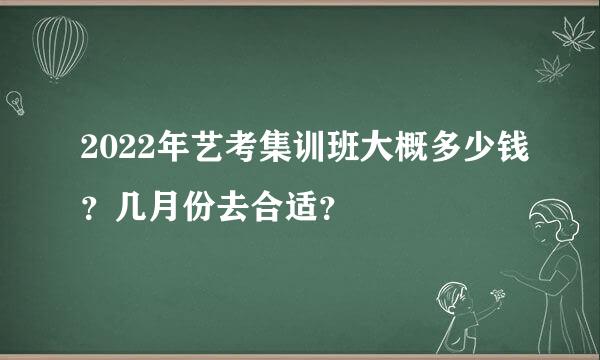 2022年艺考集训班大概多少钱？几月份去合适？