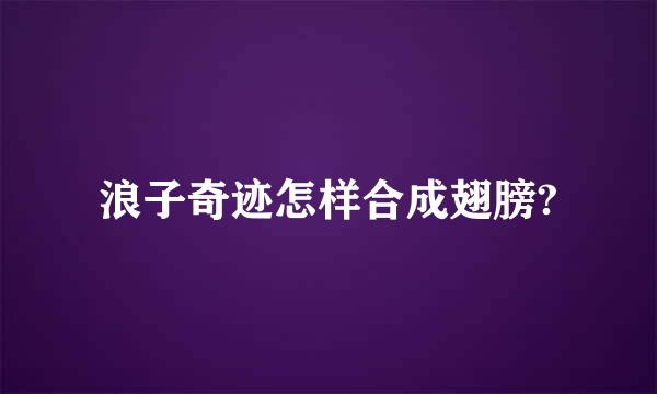 浪子奇迹怎样合成翅膀?