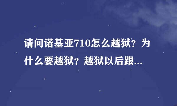 请问诺基亚710怎么越狱？为什么要越狱？越狱以后跟之前没有越狱有哪些功能和性能的变化呢