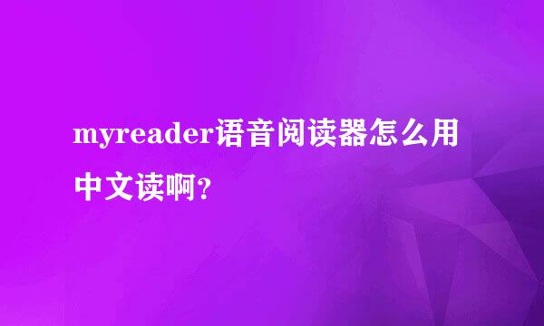 myreader语音阅读器怎么用中文读啊？