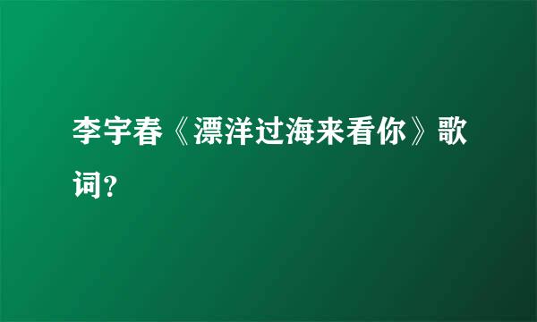 李宇春《漂洋过海来看你》歌词？