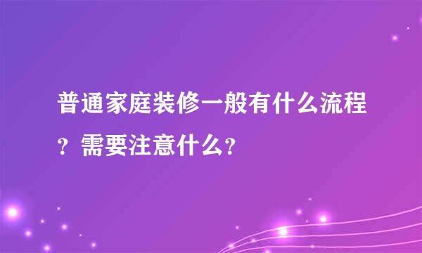 普通家庭装修一般有什么流程？需要注意什么？