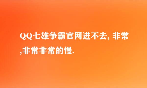 QQ七雄争霸官网进不去, 非常,非常非常的慢.