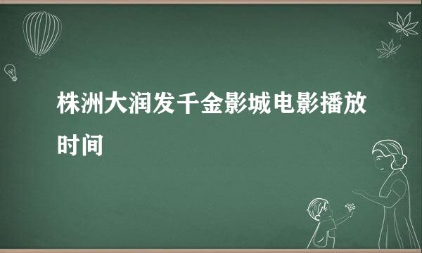 株洲大润发千金影城电影播放时间