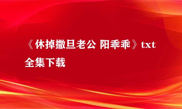 《休掉撒旦老公 阳乖乖》txt全集下载