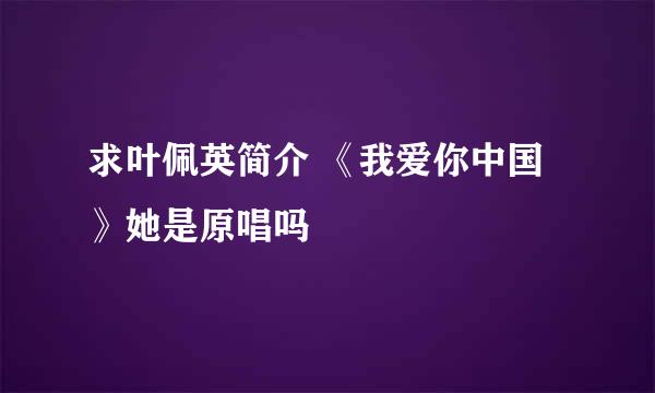 求叶佩英简介 《我爱你中国》她是原唱吗