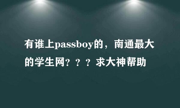 有谁上passboy的，南通最大的学生网？？？求大神帮助