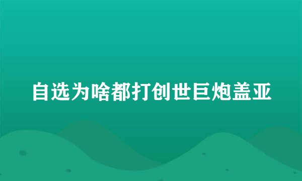 自选为啥都打创世巨炮盖亚