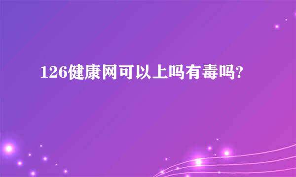 126健康网可以上吗有毒吗?