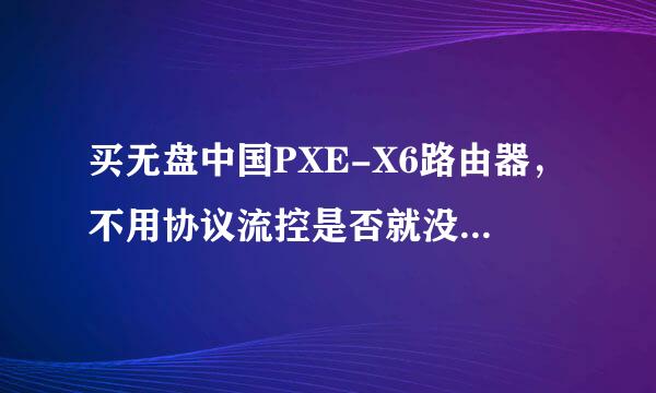 买无盘中国PXE-X6路由器，不用协议流控是否就没有广告求大神帮助