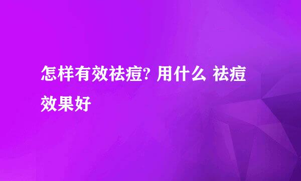 怎样有效祛痘? 用什么 祛痘 效果好