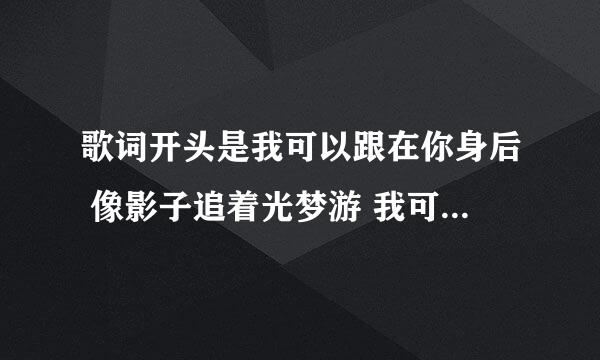 歌词开头是我可以跟在你身后 像影子追着光梦游 我可以等在这路口 不管你会不会经过 这是什么歌