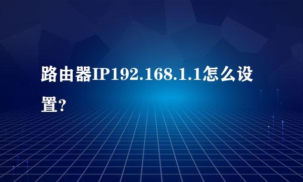 路由器IP192.168.1.1怎么设置？