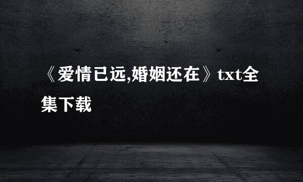 《爱情已远,婚姻还在》txt全集下载