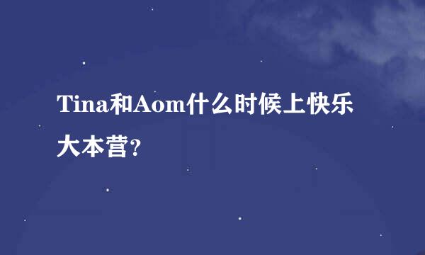 Tina和Aom什么时候上快乐大本营？