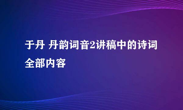 于丹 丹韵词音2讲稿中的诗词全部内容