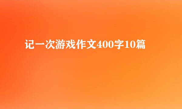 记一次游戏作文400字10篇