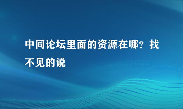 中同论坛里面的资源在哪？找不见的说