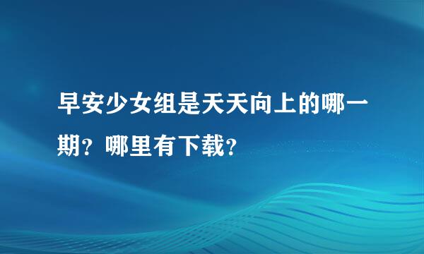 早安少女组是天天向上的哪一期？哪里有下载？