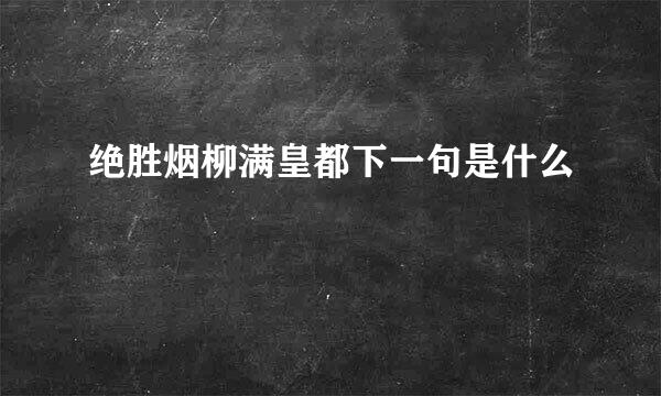 绝胜烟柳满皇都下一句是什么