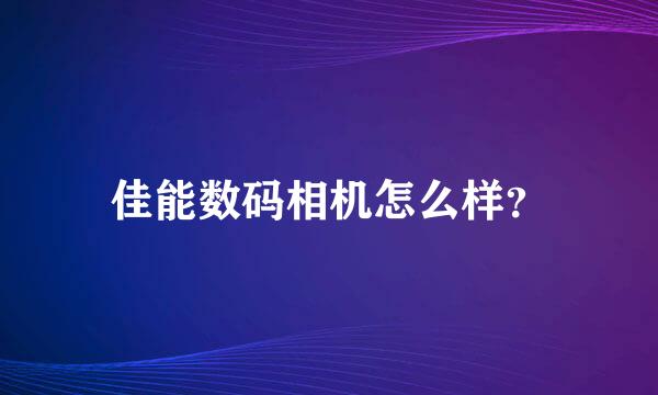 佳能数码相机怎么样？