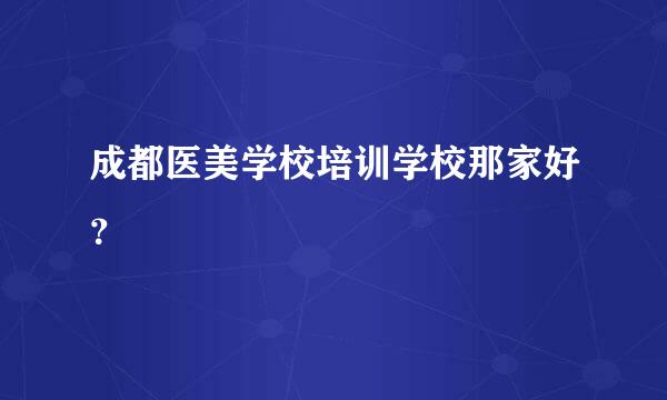 成都医美学校培训学校那家好？