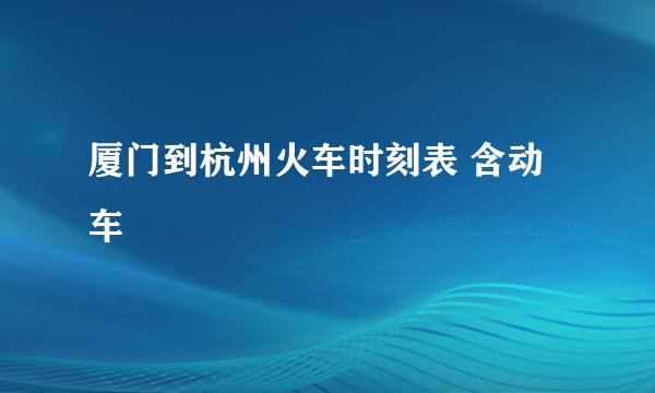 厦门到杭州火车时刻表 含动车