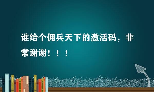 谁给个佣兵天下的激活码，非常谢谢！！！