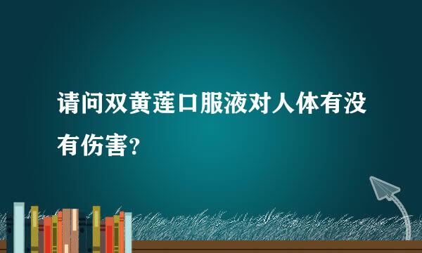 请问双黄莲口服液对人体有没有伤害？