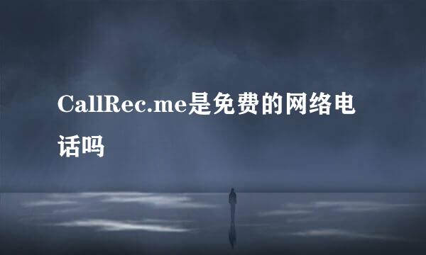 CallRec.me是免费的网络电话吗