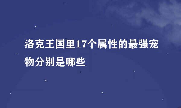 洛克王国里17个属性的最强宠物分别是哪些