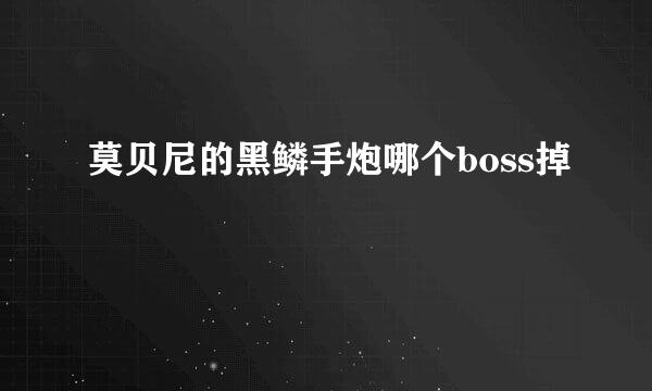 莫贝尼的黑鳞手炮哪个boss掉