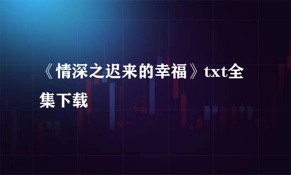 《情深之迟来的幸福》txt全集下载