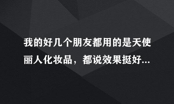 我的好几个朋友都用的是天使丽人化妆品，都说效果挺好，有没有人知道这个牌子到底好不好