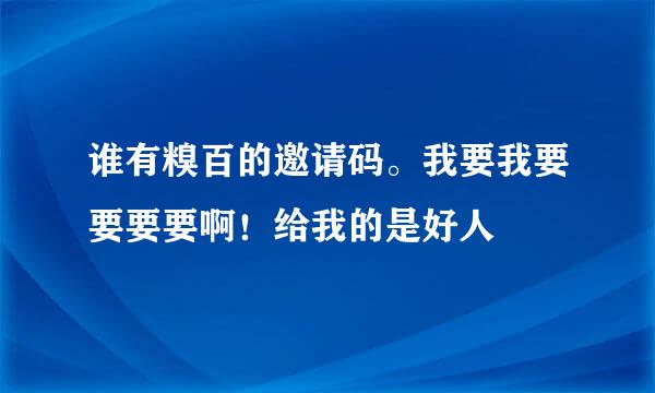 谁有糗百的邀请码。我要我要要要要啊！给我的是好人