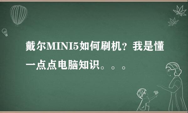 戴尔MINI5如何刷机？我是懂一点点电脑知识。。。