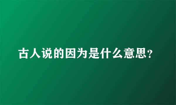 古人说的因为是什么意思？