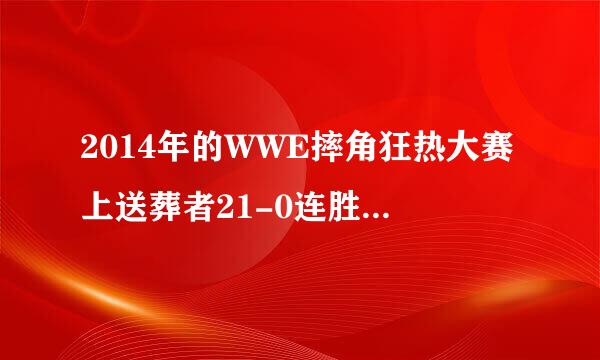 2014年的WWE摔角狂热大赛上送葬者21-0连胜记录被布洛克.莱斯纳 终结！摔角狂热大赛结束后的