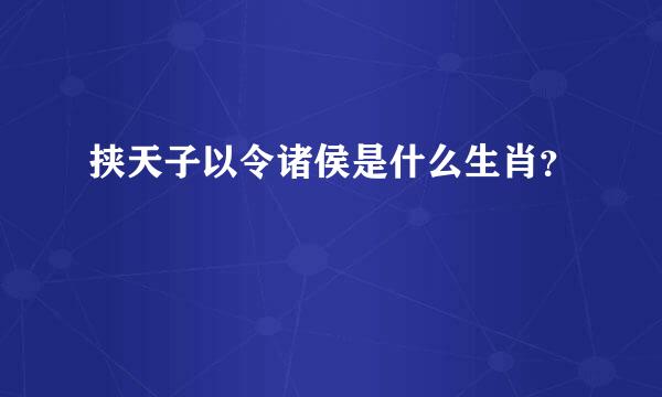 挟天子以令诸侯是什么生肖？