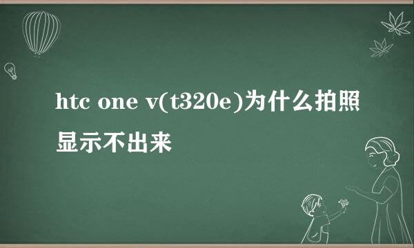 htc one v(t320e)为什么拍照显示不出来