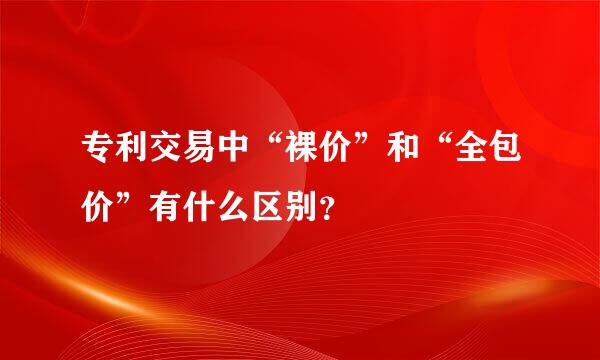 专利交易中“裸价”和“全包价”有什么区别？