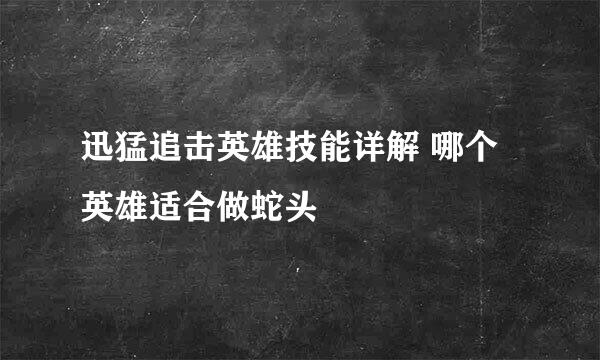 迅猛追击英雄技能详解 哪个英雄适合做蛇头