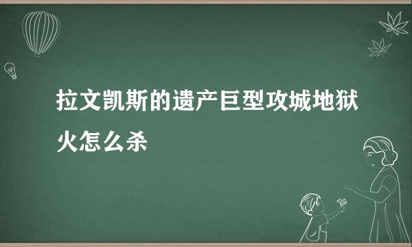 拉文凯斯的遗产巨型攻城地狱火怎么杀