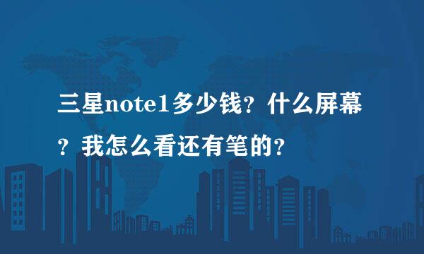 三星note1多少钱？什么屏幕？我怎么看还有笔的？